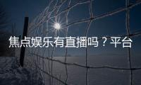 焦点娱乐有直播吗？平台真人直播游戏全解析