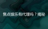 焦点娱乐有代理吗？揭秘代理加盟条件与流程