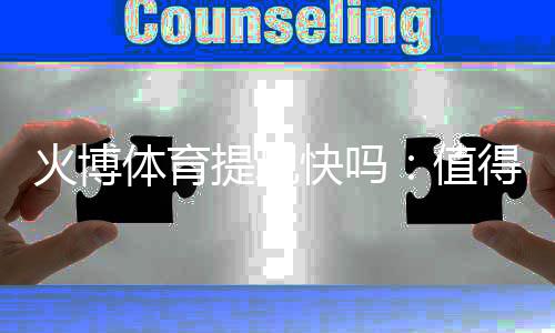 火博体育提现快吗:值得一试的体育投注平台