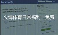 火博体育日常福利：免费福利大放送