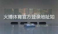 火博体育官方登录地址如何找到？