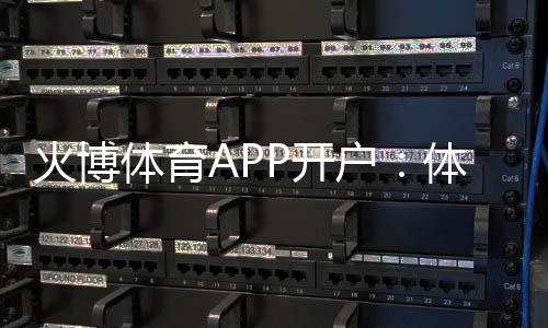 火博体育APP开户:体育迷们的最佳选择