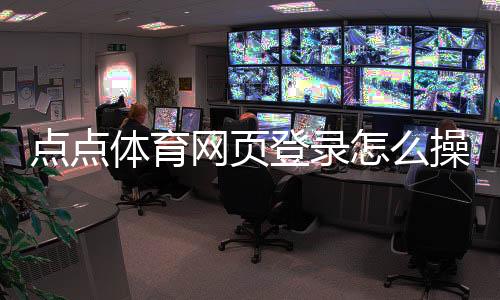 点点体育网页登录怎么操作?官方入口与注册登录全攻略