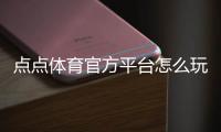 点点体育官方平台怎么玩？新手注册、充值、投注与安全性全攻略