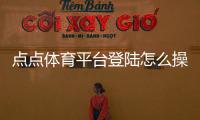 点点体育平台登陆怎么操作？新手注册、登录与常见问题详解