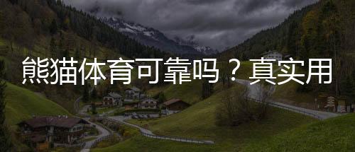 熊猫体育可靠吗？真实用户评价与安全风险一次看懂