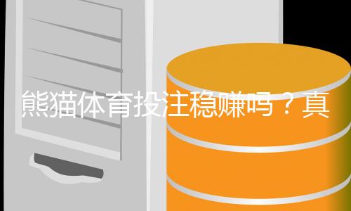 熊猫体育投注稳赚吗?真相揭秘与新手避坑指南