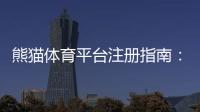 熊猫体育平台注册指南：新手开户步骤、实名认证与常见问题全解析