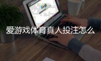爱游戏体育真人投注怎么玩？新手入门、玩法规则与实战技巧全面解析