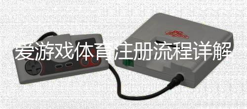爱游戏体育注册流程详解:新手图文一步步注册教程与常见问题解答