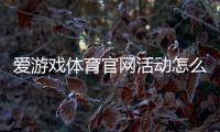 爱游戏体育官网活动怎么玩？最新优惠、参与流程与领奖攻略