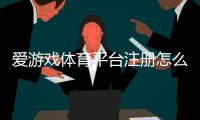 爱游戏体育平台注册怎么做？新手一步步图文教程与常见问题汇总