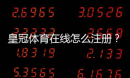 皇冠体育在线怎么注册？新手注册流程、实名认证与常见问题详解