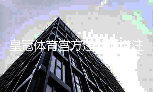 皇冠体育官方注册通道注册教程：官方入口、详细步骤与常见问题解答