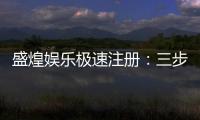 盛煌娱乐极速注册：三步完成极速开户畅享顶级游戏体验