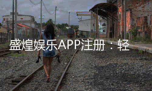 盛煌娱乐APP注册:轻松三步完成畅享顶级棋牌娱乐体验