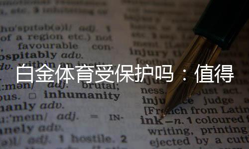 白金体育受保护吗:值得信赖的安全平台