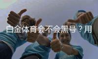 白金体育会不会黑号？用户体验与安全性分析