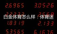 白金体育怎么样：体育迷的最爱！