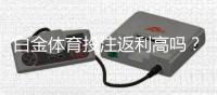 白金体育投注返利高吗？畅享高额回报！