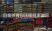 白金体育投注项目丰富吗：赛事种类多样玩法精彩纷呈