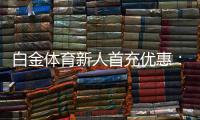 白金体育新人首充优惠：体育投注福利多多