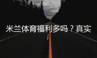 米兰体育福利多吗？真实评测：优惠、返水与新手领取攻略