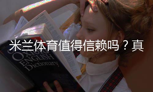 米兰体育值得信赖吗?真实用户评价、平台安全与提款速度全面评测