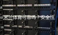 米兰体育可靠吗？安全性、提现速度与用户口碑深度评测