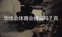 华体会体育会被骗吗？真相揭秘与防骗全攻略