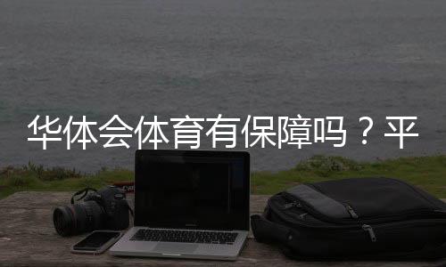 华体会体育有保障吗?平台安全、资质与用户维权全方位评估