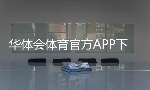 华体会体育官方APP下载怎么安装?最新版官方下载、注册与安全指南