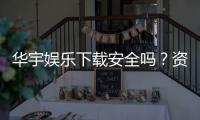 华宇娱乐下载安全吗？资深玩家实测安全性与下载攻略