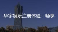 华宇娱乐注册体验：畅享顶级棋牌与电子游艺的尊贵之旅