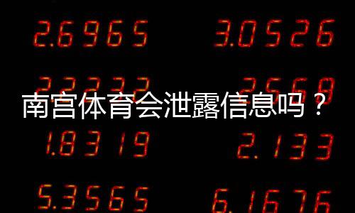 南宫体育会泄露信息吗？事实调查、风险评估与个人信息保护指南