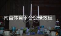 南宫体育平台登录教程：新手注册步骤、账号安全与常见问题一站式指南