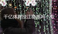 千亿体育投注稳赢吗？专家揭秘答案