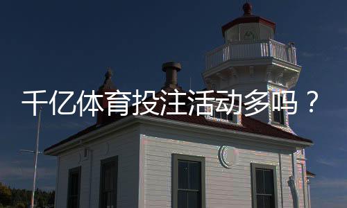 千亿体育投注活动多吗?:最新数据揭晓