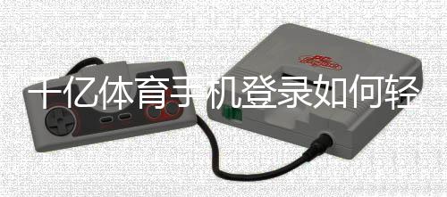 千亿体育手机登录如何轻松赢取丰厚奖金？