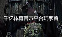 千亿体育官方平台玩家首选的在线娱乐场所