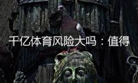 千亿体育风险大吗:值得警惕的投注风险