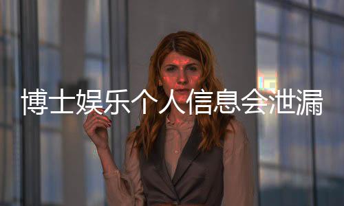 博士娱乐个人信息会泄漏吗？深度解析平台安全机制与防护建议