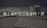 博士娱乐投注安全吗？资深玩家揭秘平台保障机制与风险规避