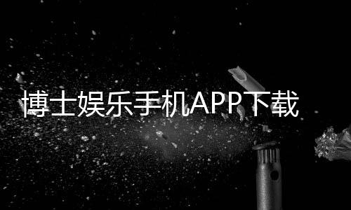 博士娱乐手机APP下载:畅享顶级棋牌电游的移动体验