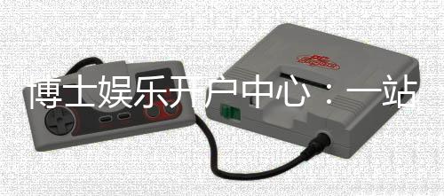 博士娱乐开户中心:一站式注册指南与独家优惠解析