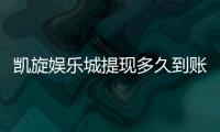 凯旋娱乐城提现多久到账？3分钟了解出款流程与到账时间