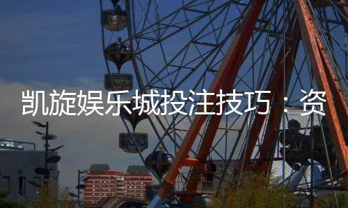 凯旋娱乐城投注技巧:资深玩家分享实战制胜秘籍