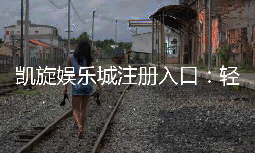 凯旋娱乐城注册入口：轻松开户畅享豪华游戏盛宴