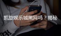 凯旋娱乐城黑网吗？揭秘真相与安全游戏指南