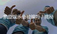 凯旋娱乐会被骗吗？揭秘平台安全性及防骗技巧